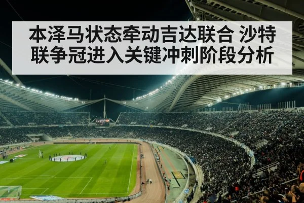 本泽马状态牵动吉达联合 沙特联争冠进入关键冲刺阶段分析 - c7c7.app